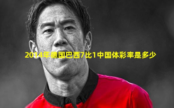 2014年德国巴西7比1中国体彩率是多少