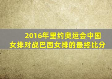 2016年里约奥运会中国女排对战巴西女排的最终比分