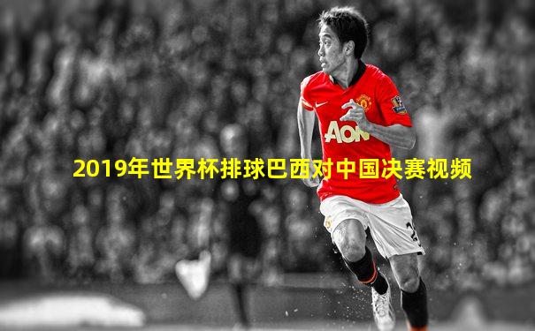 2019年世界杯排球巴西对中国决赛视频