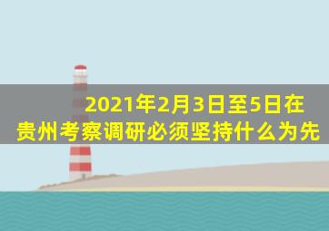 2021年2月3日至5日在贵州考察调研必须坚持什么为先