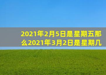 2021年2月5日是星期五那么2021年3月2日是星期几