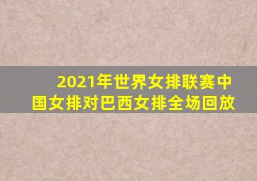 2021年世界女排联赛中国女排对巴西女排全场回放