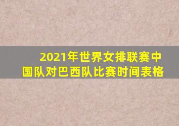 2021年世界女排联赛中国队对巴西队比赛时间表格