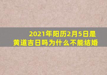 2021年阳历2月5日是黄道吉日吗为什么不能结婚