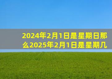 2024年2月1日是星期日那么2025年2月1日是星期几