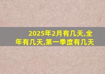 2025年2月有几天,全年有几天,第一季度有几天