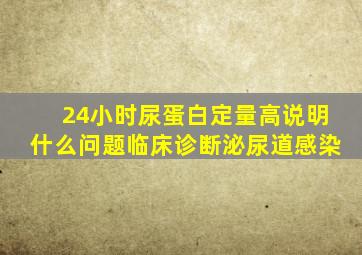 24小时尿蛋白定量高说明什么问题临床诊断泌尿道感染