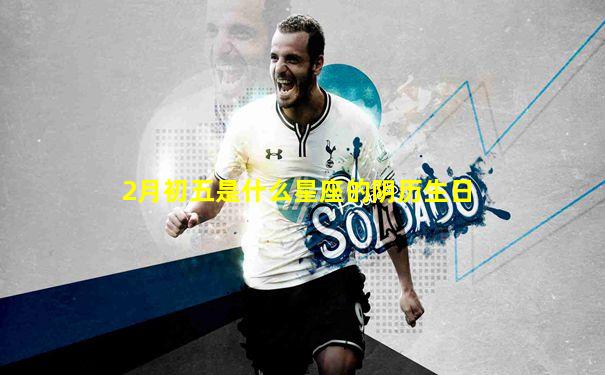2月初五是什么星座的阴历生日
