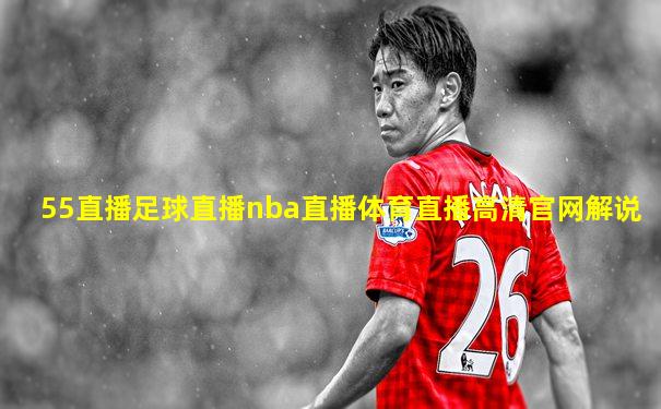 55直播足球直播nba直播体育直播高清官网解说