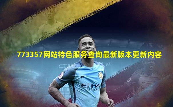 773357网站特色服务查询最新版本更新内容