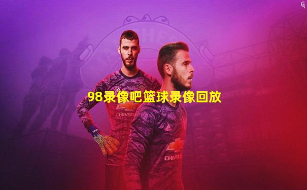 98录像吧篮球录像回放