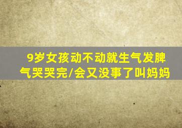 9岁女孩动不动就生气发脾气哭哭完/会又没事了叫妈妈