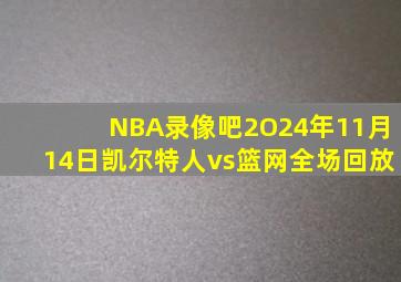 NBA录像吧2O24年11月14日凯尔特人vs篮网全场回放