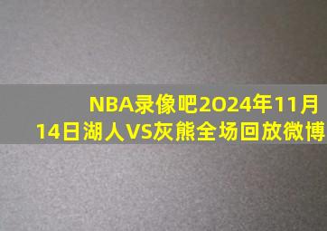 NBA录像吧2O24年11月14日湖人VS灰熊全场回放微博