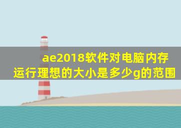 ae2018软件对电脑内存运行理想的大小是多少g的范围