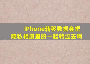iPhone转移数据会把隐私相册里的一起转过去啊