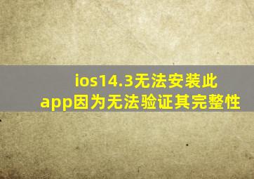 ios14.3无法安装此app因为无法验证其完整性