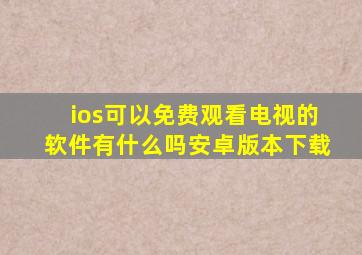 ios可以免费观看电视的软件有什么吗安卓版本下载