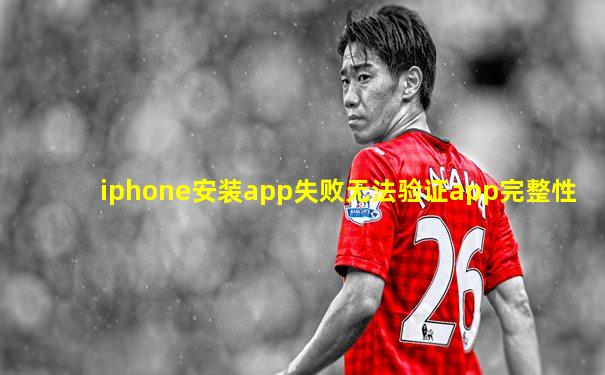 iphone安装app失败无法验证app完整性