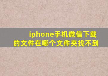 iphone手机微信下载的文件在哪个文件夹找不到