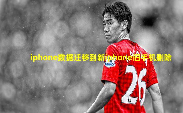 iphone数据迁移到新iphone旧手机删除