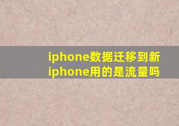 iphone数据迁移到新iphone用的是流量吗