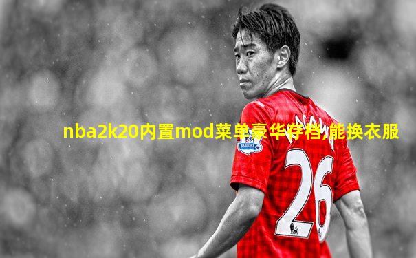 nba2k20内置mod菜单豪华存档,能换衣服