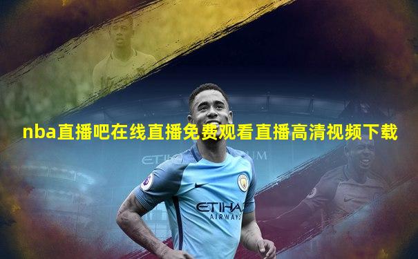 nba直播吧在线直播免费观看直播高清视频下载