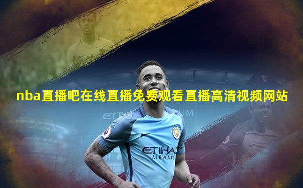 nba直播吧在线直播免费观看直播高清视频网站