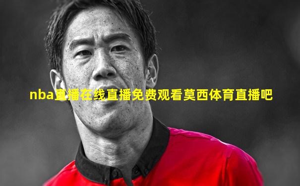 nba直播在线直播免费观看莫西体育直播吧