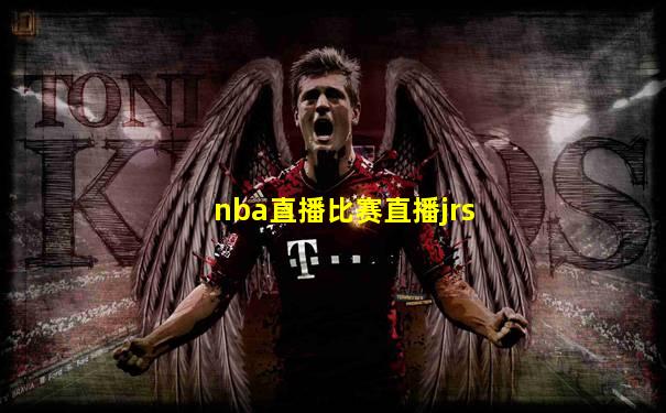 nba直播比赛直播jrs