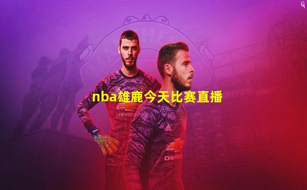 nba雄鹿今天比赛直播