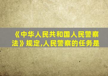 《中华人民共和国人民警察法》规定,人民警察的任务是