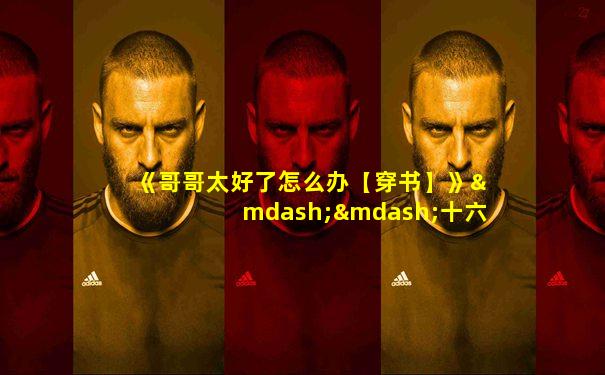 《哥哥太好了怎么办【穿书】》——十六月西瓜