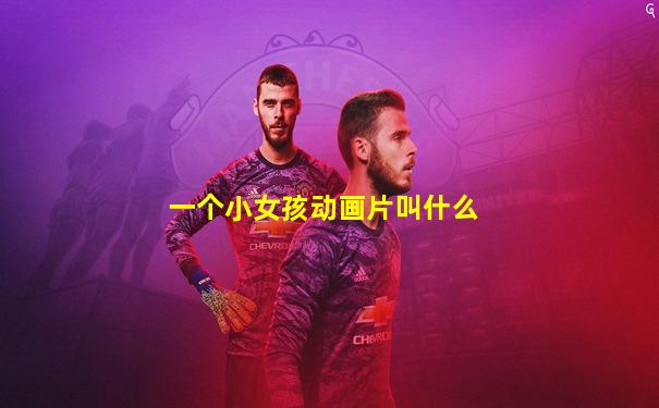 一个小女孩动画片叫什么
