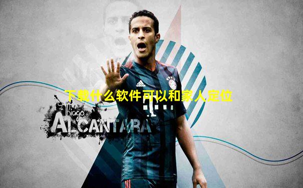 下载什么软件可以和家人定位