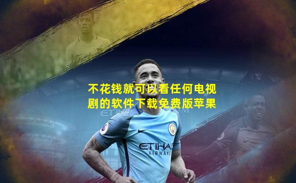 不花钱就可以看任何电视剧的软件下载免费版苹果