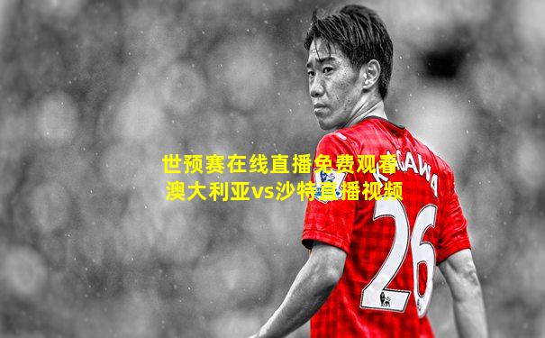 世预赛在线直播免费观看澳大利亚vs沙特直播视频
