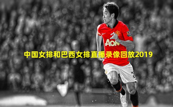 中国女排和巴西女排直播录像回放2019