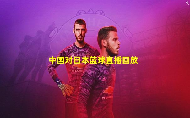 中国对日本篮球直播回放