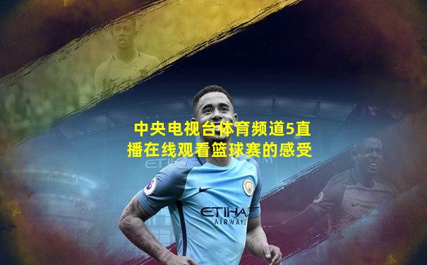 中央电视台体育频道5直播在线观看篮球赛的感受