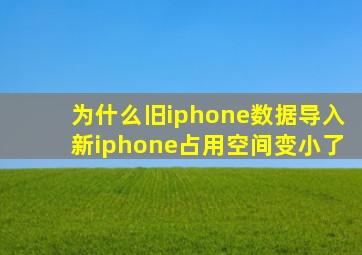 为什么旧iphone数据导入新iphone占用空间变小了