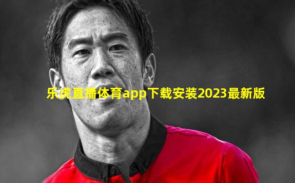 乐虎直播体育app下载安装2023最新版
