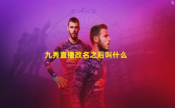 九秀直播改名之后叫什么