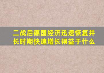 二战后德国经济迅速恢复并长时期快速增长得益于什么