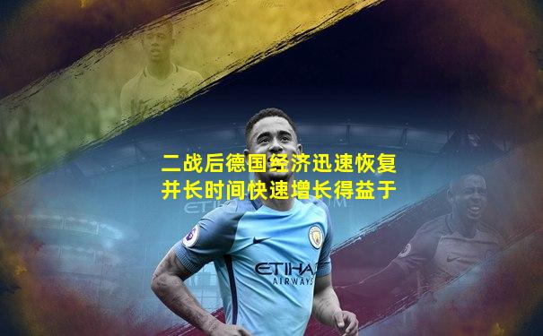 二战后德国经济迅速恢复并长时间快速增长得益于