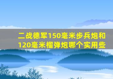 二战德军150毫米步兵炮和120毫米榴弹炮哪个实用些