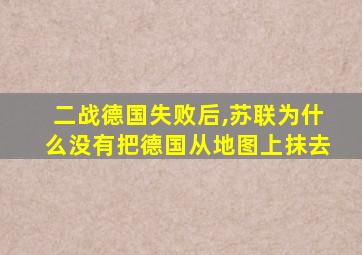 二战德国失败后,苏联为什么没有把德国从地图上抹去