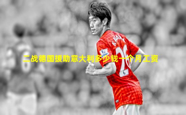 二战德国援助意大利多少钱一个月工资