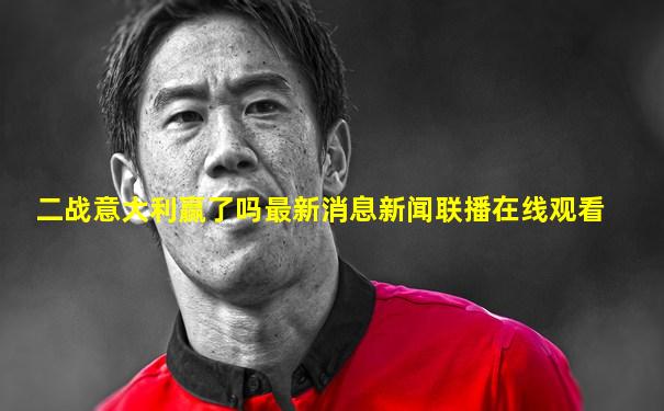 二战意大利赢了吗最新消息新闻联播在线观看